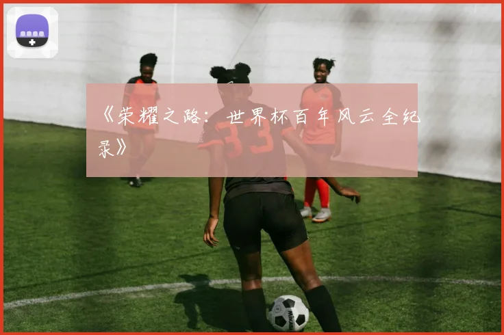 《荣耀之路:世界杯百年风云全纪录》