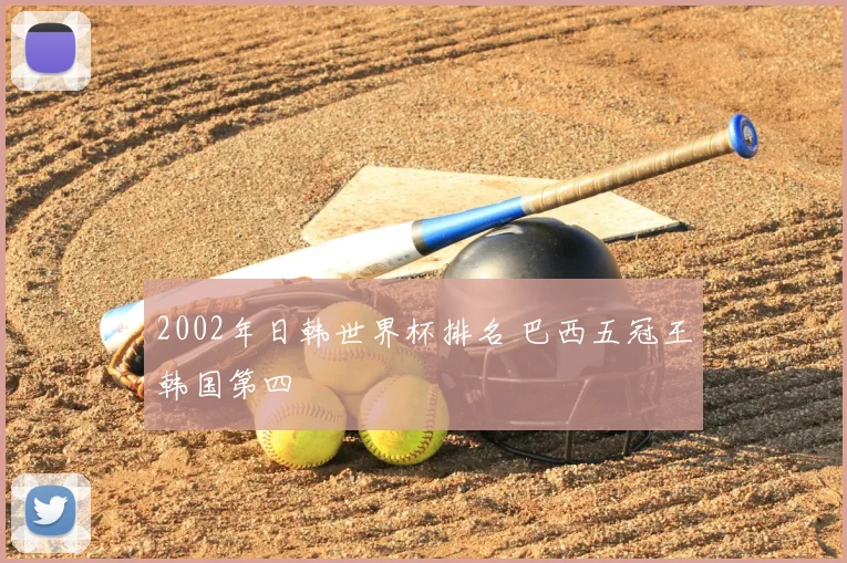 2002年日韩世界杯排名 巴西五冠王韩国第四