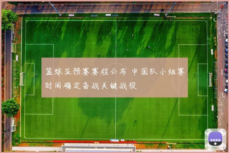 篮球亚预赛赛程公布 中国队小组赛时间确定备战关键战役