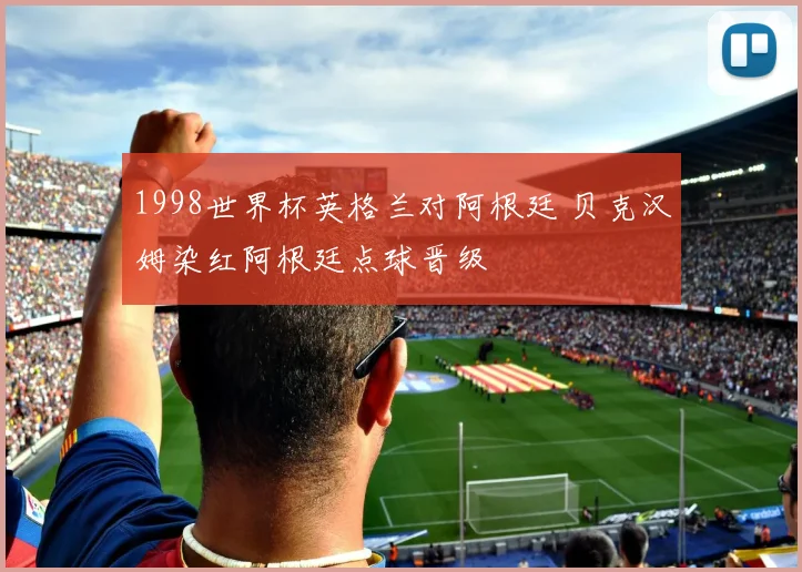 1998世界杯英格兰对阿根廷 贝克汉姆染红阿根廷点球晋级