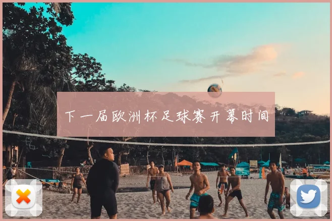下一届欧洲杯足球赛开幕时间
