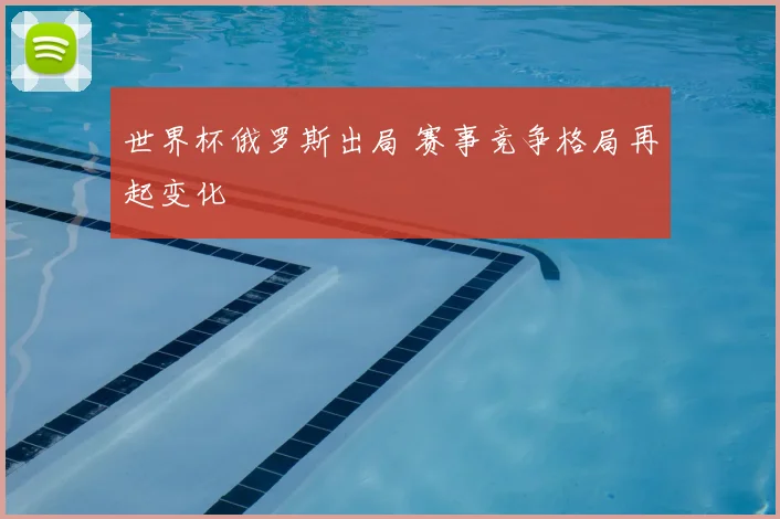 世界杯俄罗斯出局 赛事竞争格局再起变化