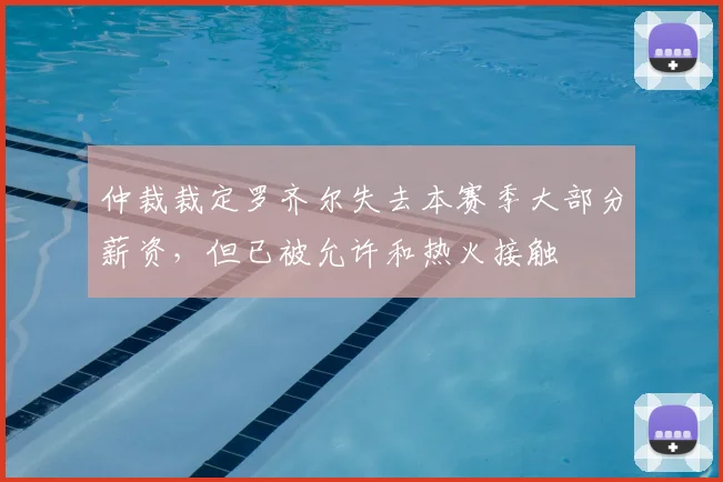 仲裁裁定罗齐尔失去本赛季大部分薪资,但已被允许和热火接触