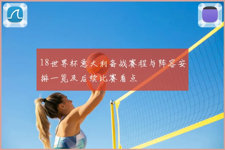 18世界杯意大利备战赛程与阵容安排一览及后续比赛看点