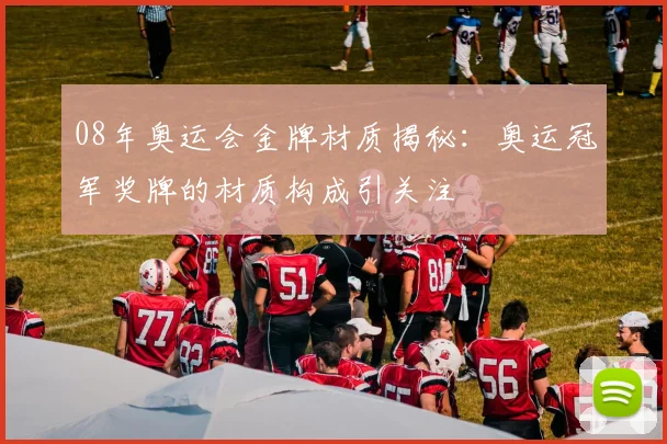 08年奥运会金牌材质揭秘:奥运冠军奖牌的材质构成引关注