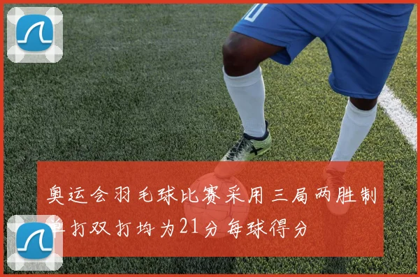 奥运会羽毛球比赛采用三局两胜制单打双打均为21分每球得分