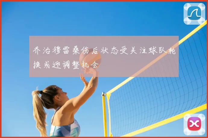 乔治穆雷桑伤后状态受关注球队轮换或迎调整机会