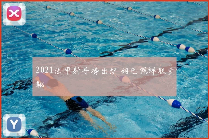 2021法甲射手榜出炉 姆巴佩蝉联金靴