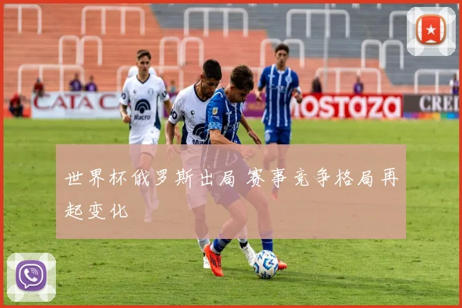 世界杯俄罗斯出局 赛事竞争格局再起变化