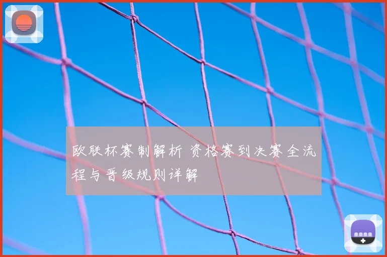 欧联杯赛制解析 资格赛到决赛全流程与晋级规则详解