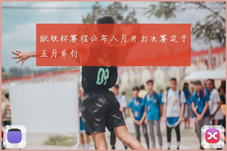 欧联杯赛程公布八月开打决赛定于五月举行