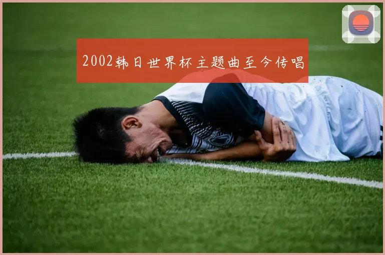 2002韩日世界杯主题曲至今传唱