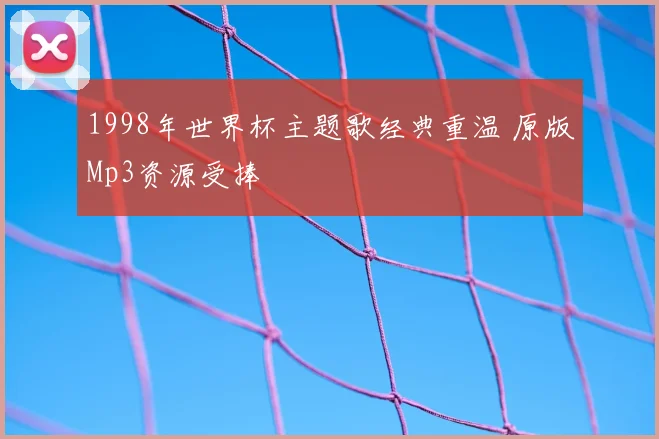 1998年世界杯主题歌经典重温 原版Mp3资源受捧