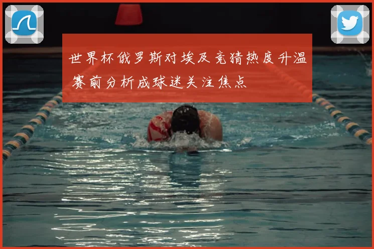 世界杯俄罗斯对埃及竞猜热度升温 赛前分析成球迷关注焦点