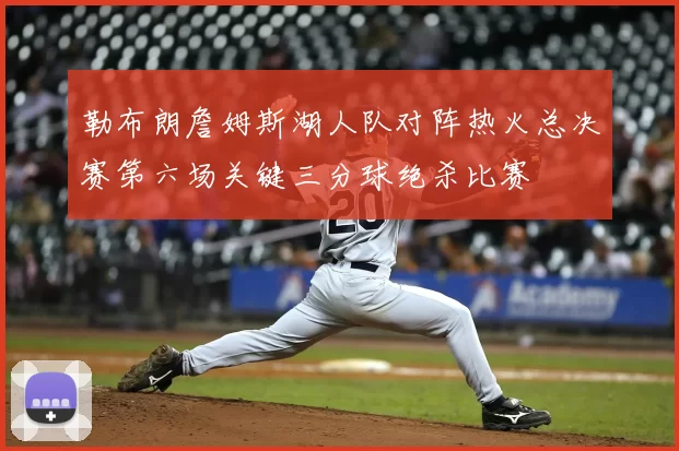 勒布朗詹姆斯湖人队对阵热火总决赛第六场关键三分球绝杀比赛