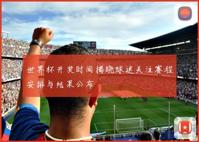 世界杯开奖时间揭晓球迷关注赛程安排与结果公布