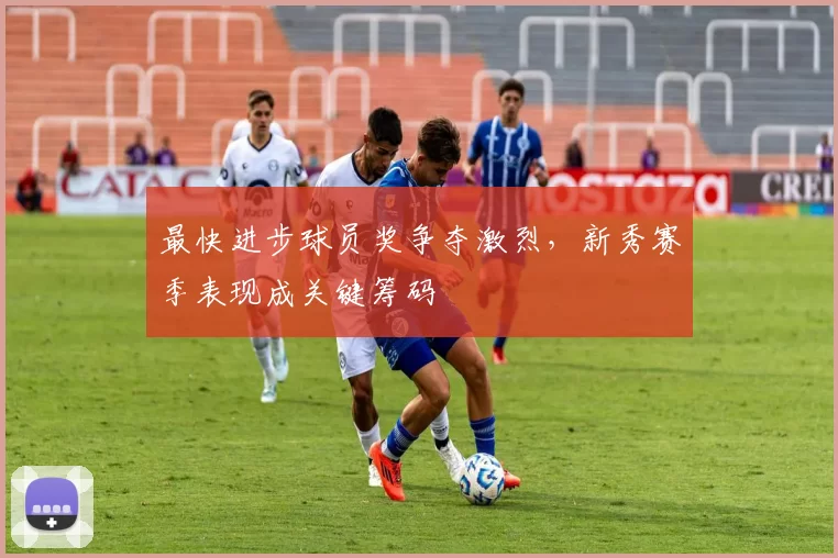 最快进步球员奖争夺激烈，新秀赛季表现成关键筹码