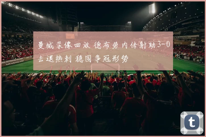 曼城录像回放 德布劳内传射助3-0击退热刺 稳固争冠形势