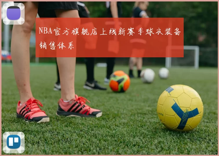 NBA官方旗舰店上线新赛季球衣装备销售体系