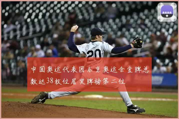 中国奥运代表团东京奥运会金牌总数达38枚位居奖牌榜第二位