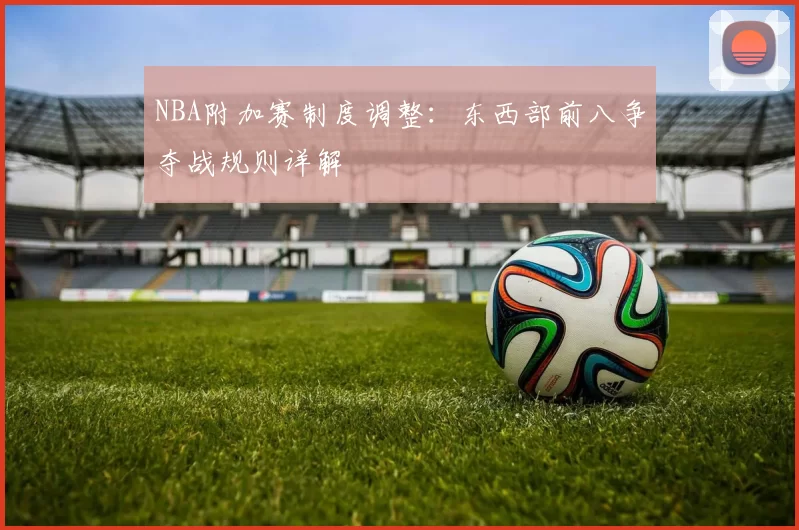 NBA附加赛制度调整:东西部前八争夺战规则详解