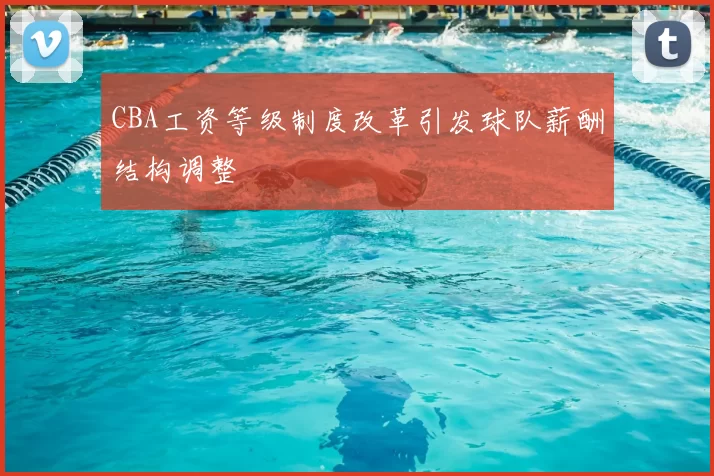 CBA工资等级制度改革引发球队薪酬结构调整