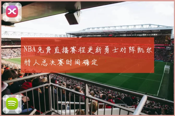 NBA免费直播赛程更新勇士对阵凯尔特人总决赛时间确定