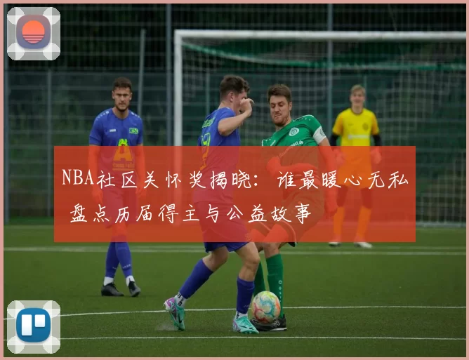 NBA社区关怀奖揭晓：谁最暖心无私 盘点历届得主与公益故事