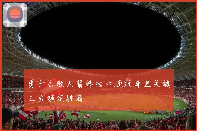 勇士击败火箭终结六连败库里关键三分锁定胜局