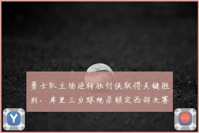 勇士队主场逆转独行侠取得关键胜利，库里三分球绝杀锁定西部决赛席位
