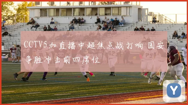 CCTV5加直播中超焦点战打响 国安争胜冲击前四席位