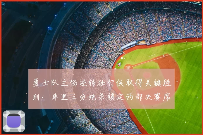 勇士队主场逆转独行侠取得关键胜利，库里三分绝杀锁定西部决赛席位。
