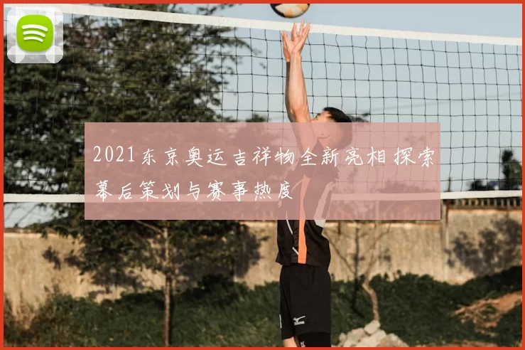 2021东京奥运吉祥物全新亮相 探索幕后策划与赛事热度