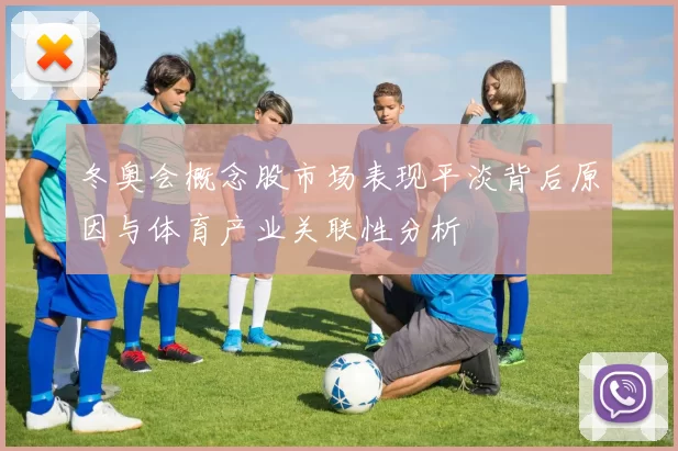冬奥会概念股市场表现平淡背后原因与体育产业关联性分析