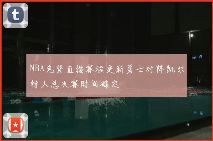NBA免费直播赛程更新勇士对阵凯尔特人总决赛时间确定