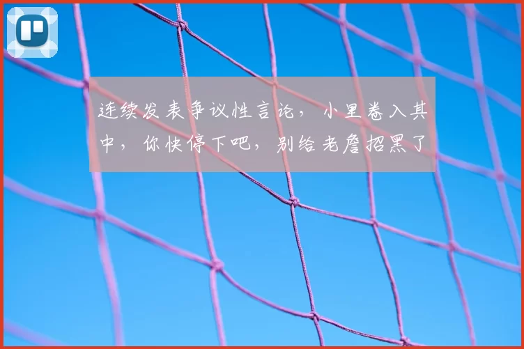 连续发表争议性言论，小里卷入其中，你快停下吧，别给老詹招黑了