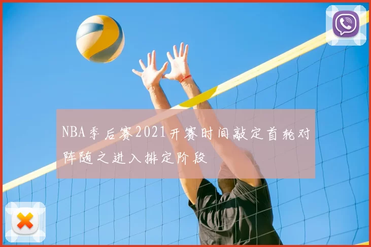NBA季后赛2021开赛时间敲定首轮对阵随之进入排定阶段