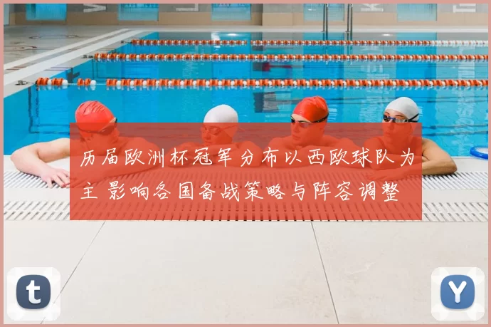 历届欧洲杯冠军分布以西欧球队为主 影响各国备战策略与阵容调整