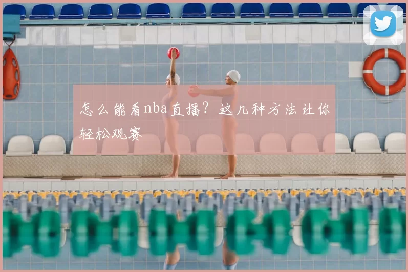 怎么能看nba直播？这几种方法让你轻松观赛