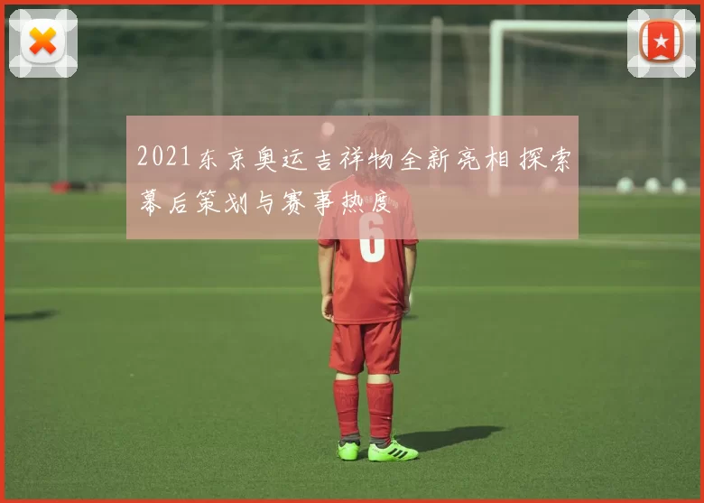 2021东京奥运吉祥物全新亮相 探索幕后策划与赛事热度