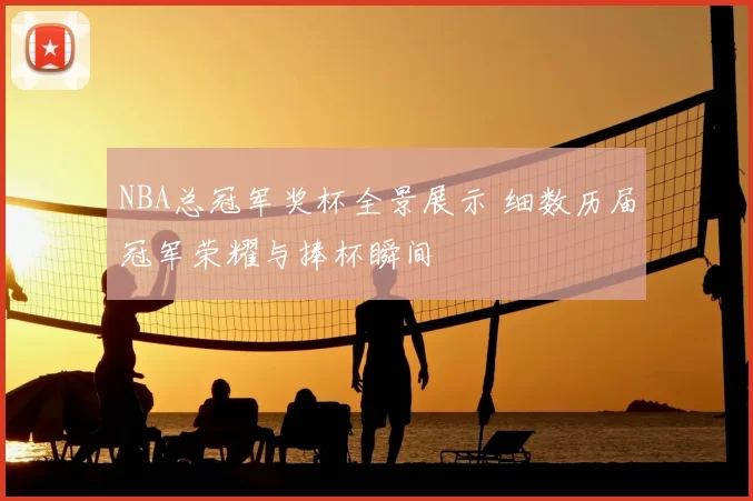 NBA总冠军奖杯全景展示 细数历届冠军荣耀与捧杯瞬间