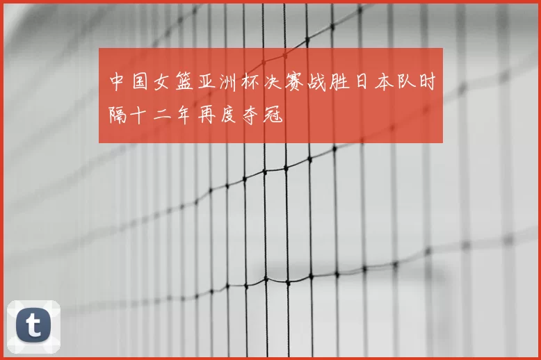 中国女篮亚洲杯决赛战胜日本队时隔十二年再度夺冠
