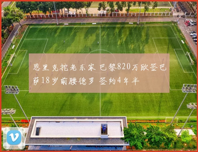 恩里克挖老东家 巴黎820万欧签巴萨18岁前腰德罗 签约4年半