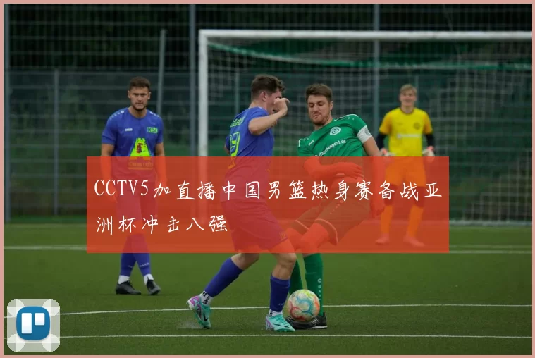 CCTV5加直播中国男篮热身赛备战亚洲杯冲击八强