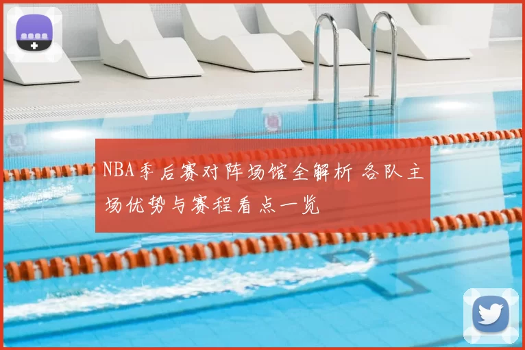 NBA季后赛对阵场馆全解析 各队主场优势与赛程看点一览