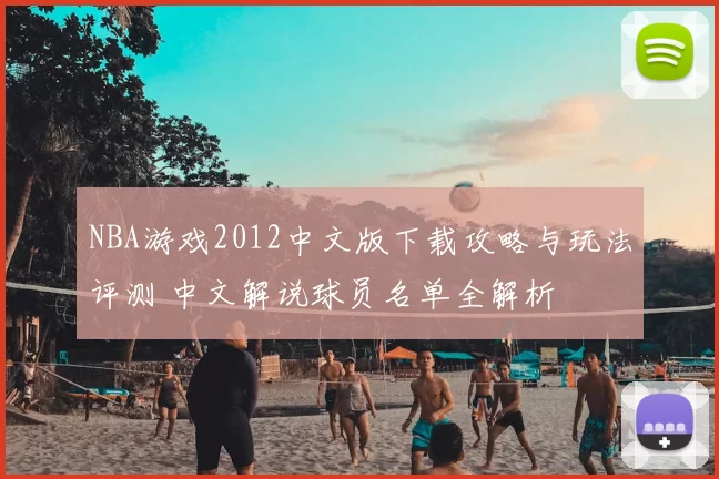 NBA游戏2012中文版下载攻略与玩法评测 中文解说球员名单全解析