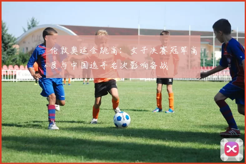 伦敦奥运会跳高：女子决赛冠军高度与中国选手名次影响备战