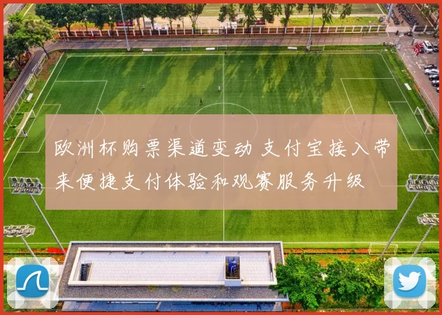 欧洲杯购票渠道变动 支付宝接入带来便捷支付体验和观赛服务升级