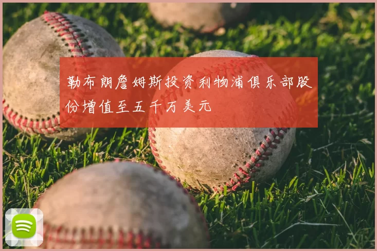 勒布朗詹姆斯投资利物浦俱乐部股份增值至五千万美元