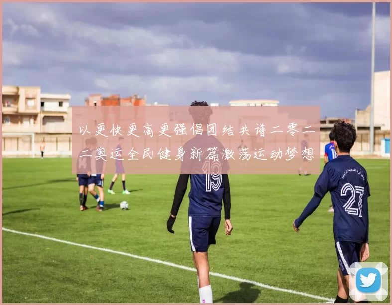 以更快更高更强倡团结共谱二零二二奥运全民健身新篇激荡运动梦想